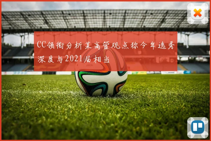 CC领衔分析某高管观点称今年选秀深度与2021届相当