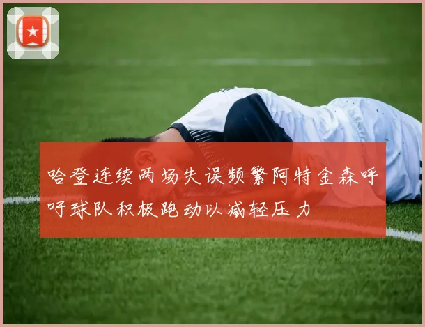 哈登连续两场失误频繁阿特金森呼吁球队积极跑动以减轻压力