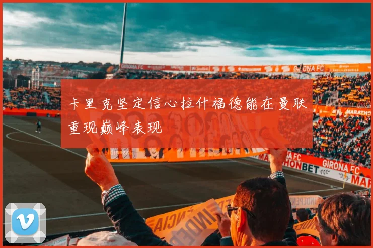卡里克坚定信心拉什福德能在曼联重现巅峰表现