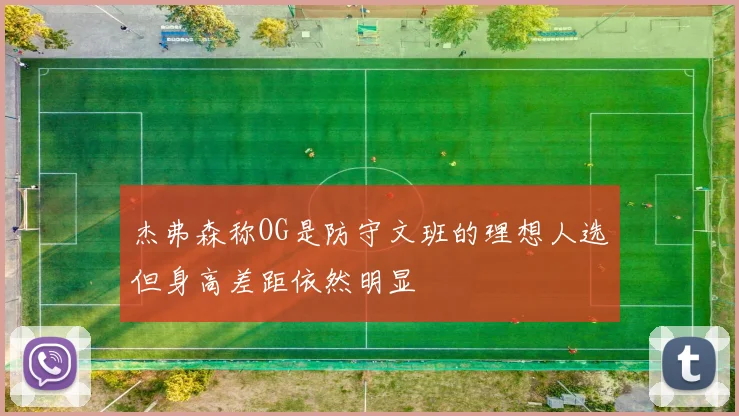 杰弗森称OG是防守文班的理想人选但身高差距依然明显