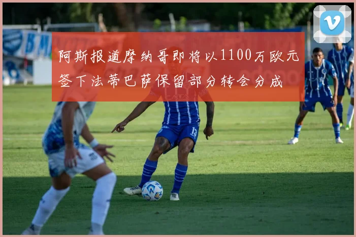 阿斯报道摩纳哥即将以1100万欧元签下法蒂巴萨保留部分转会分成