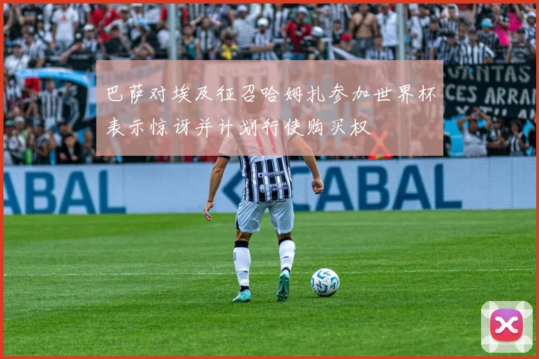 巴萨对埃及征召哈姆扎参加世界杯表示惊讶并计划行使购买权