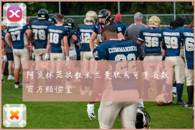 阿莫林若执教米兰曼联或可节省数百万赔偿金