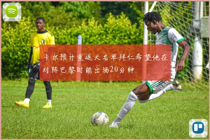 卡尔预计重返大名单拜仁希望他在对阵巴黎时能出场20分钟